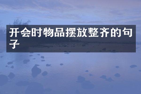 开会时物品摆放整齐的句子