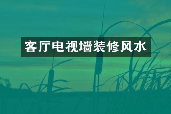 客厅电视墙装修风水