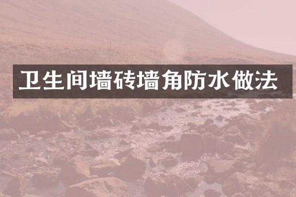 卫生间墙砖墙角防水做法