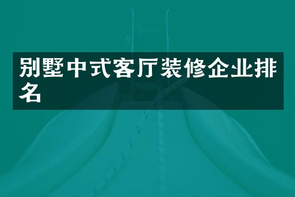 别墅中式客厅装修企业排名