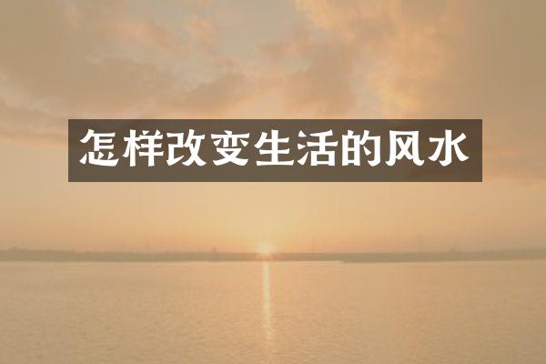 怎样改变生活的风水