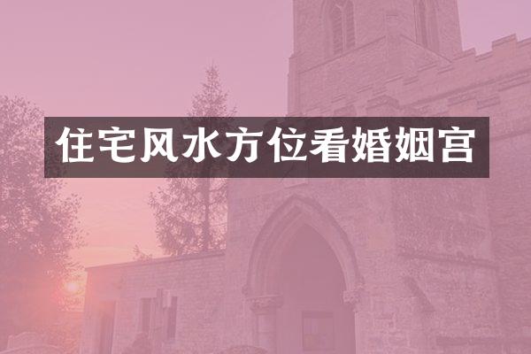 住宅风水方位看婚姻宫