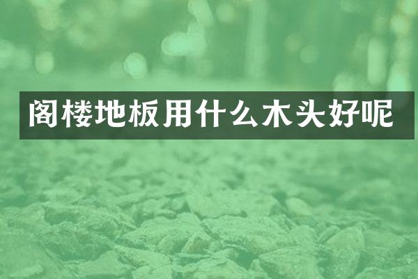 阁楼地板用什么木头好呢