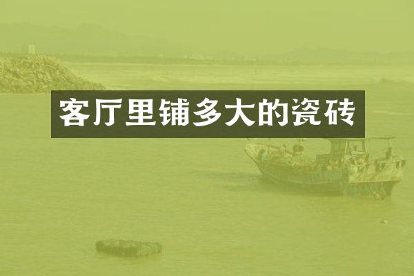 客厅里铺多大的瓷砖