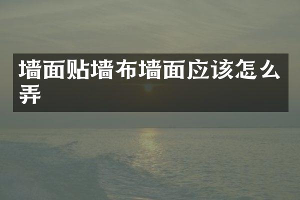 墙面贴墙布墙面应该怎么弄