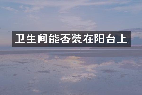 卫生间能否装在阳台上