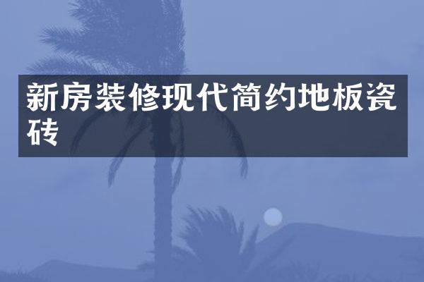 新房装修现代简约地板瓷砖