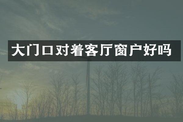 大门口对着客厅窗户好吗