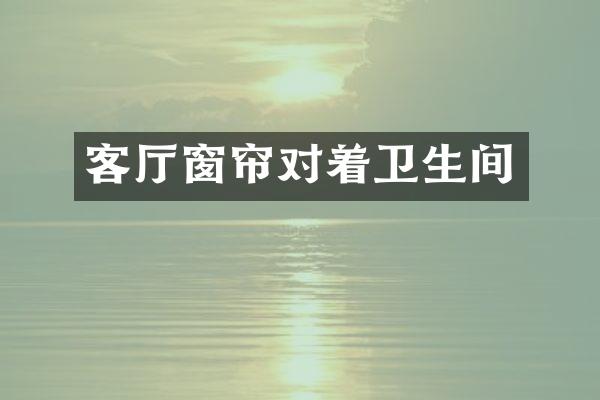 客厅窗帘对着卫生间