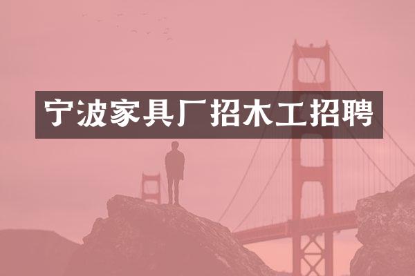 宁波家具厂招木工招聘