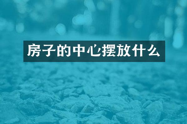 房子的中心摆放什么