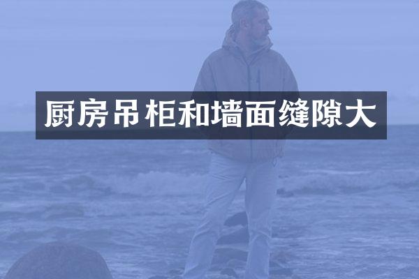 厨房吊柜和墙面缝隙大