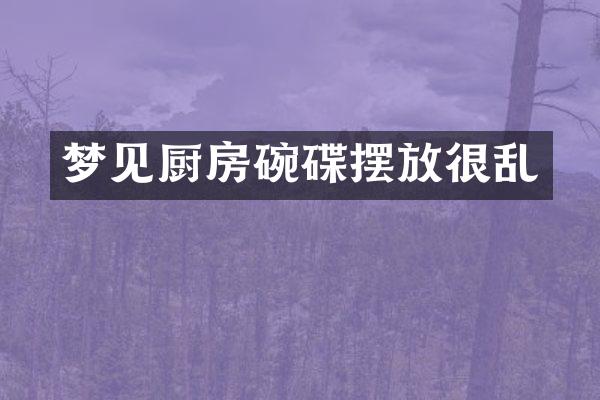 梦见厨房碗碟摆放很乱