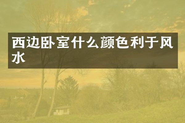 西边卧室什么颜色利于风水