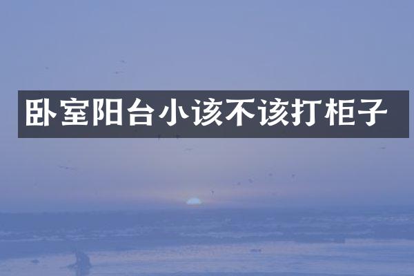 卧室阳台小该不该打柜子