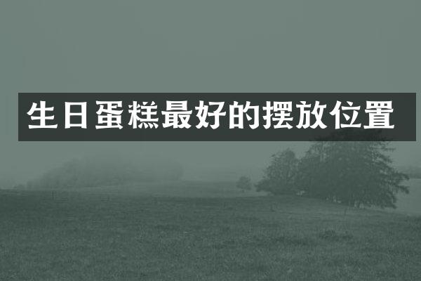 生日蛋糕最好的摆放位置