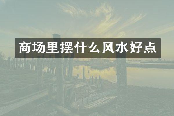 商场里摆什么风水好点