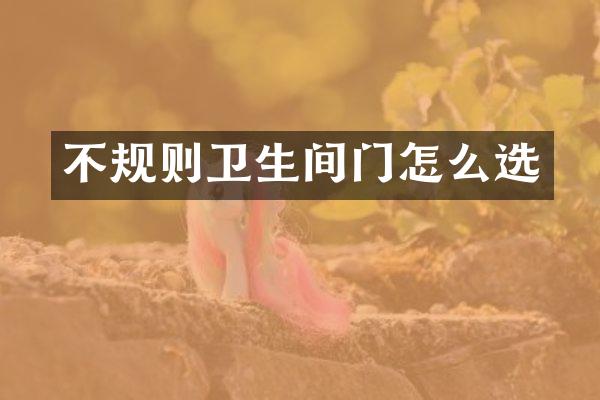 不规则卫生间门怎么选