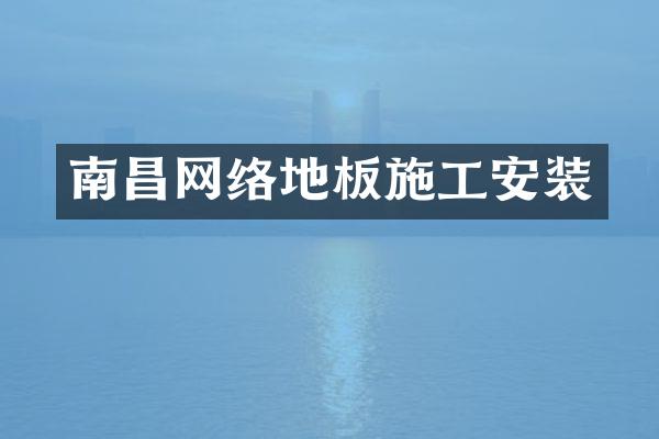 南昌网络地板施工安装