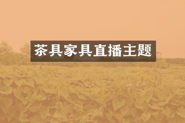 茶具家具直播主题