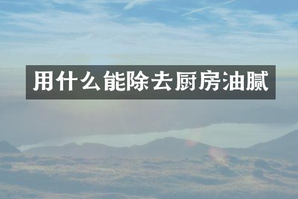 用什么能除去厨房油腻