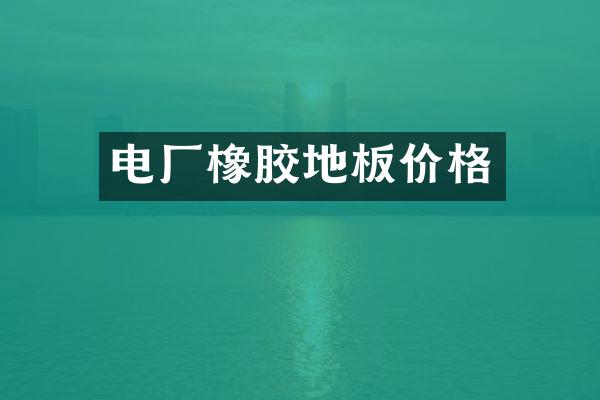 电厂橡胶地板价格