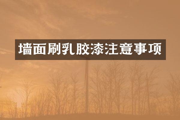 墙面刷乳胶漆注意事项