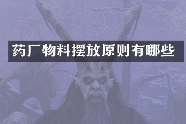 药厂物料摆放原则有哪些