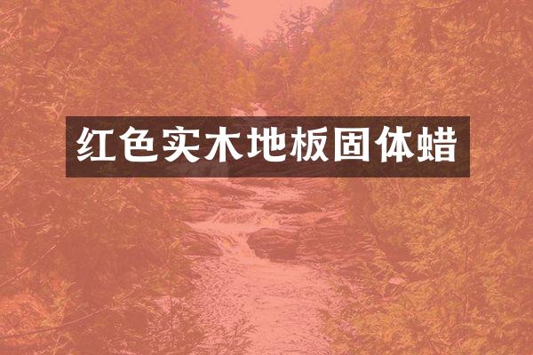 红色实木地板固体蜡