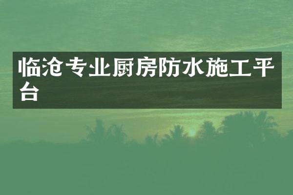 临沧专业厨房防水施工平台