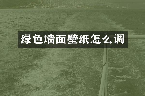 绿色墙面壁纸怎么调