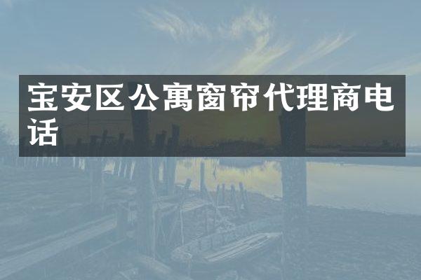 宝安区公寓窗帘代理商电话