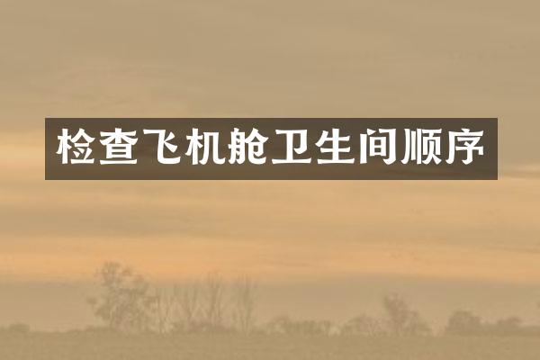 检查飞机舱卫生间顺序