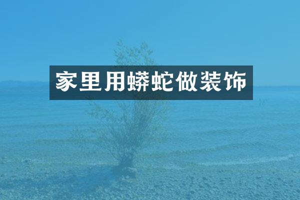 家里用蟒蛇做装饰