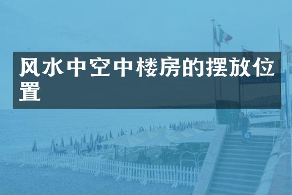 风水中空中楼房的摆放位置