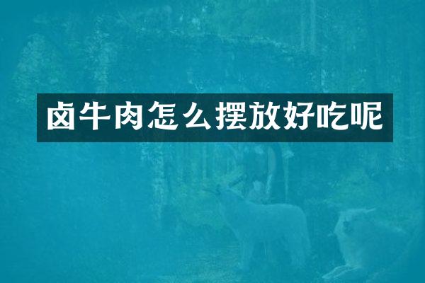 卤牛肉怎么摆放好吃呢
