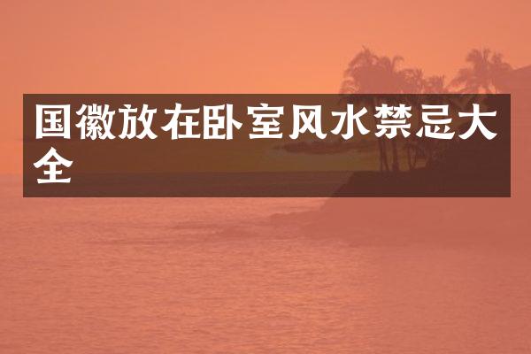 国徽放在卧室风水禁忌大全