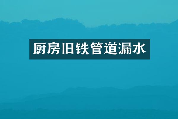 厨房旧铁管道漏水