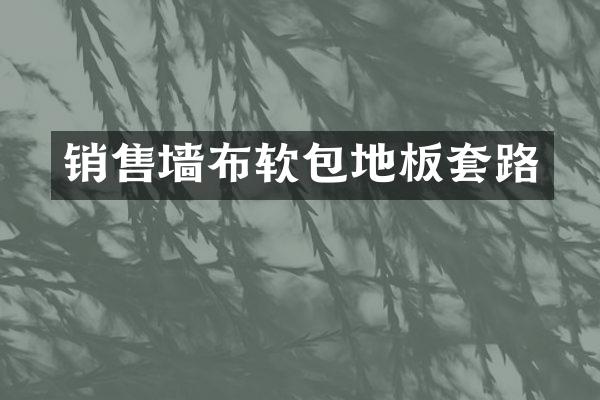 销售墙布软包地板套路