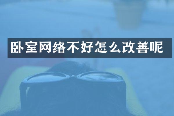 卧室网络不好怎么改善呢