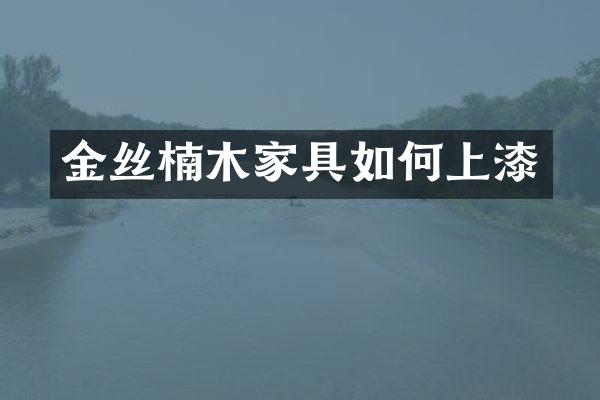 金丝楠木家具如何上漆