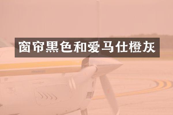 窗帘黑色和爱马仕橙灰