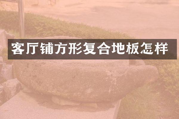 客厅铺方形复合地板怎样