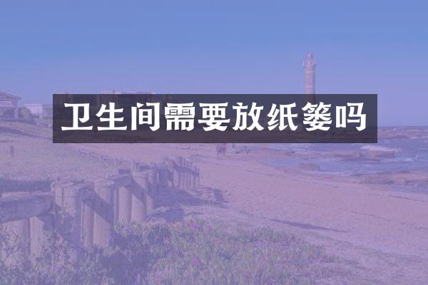 卫生间需要放纸篓吗