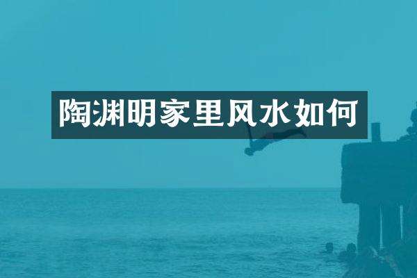 陶渊明家里风水如何