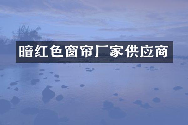 暗红色窗帘厂家供应商