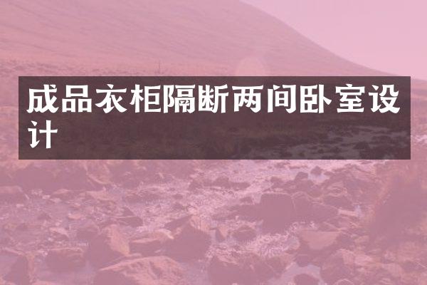 成品衣柜隔断两间卧室设计