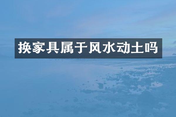 换家具属于风水动土吗
