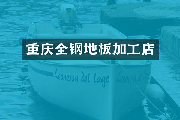 重庆全钢地板加工店