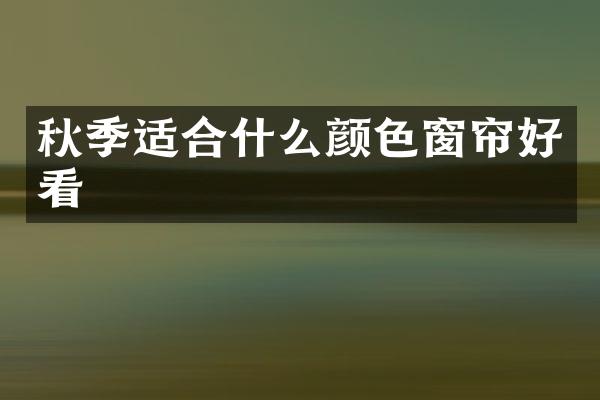 秋季适合什么颜色窗帘好看